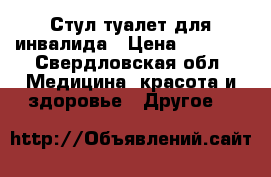 Стул туалет для инвалида › Цена ­ 2 500 - Свердловская обл. Медицина, красота и здоровье » Другое   